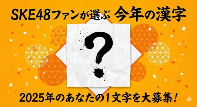 あなたの思う「SKE48 2025年の漢字」を大募集！1年を一文字で表すと？